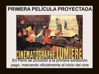 PRIMERA PELÍCULA PROYECTADA
En París se procedió a la primera exhibición
pago, marcando oficialmente el inicio del cine
 