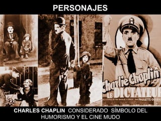 PERSONAJES
CHARLES CHAPLIN CONSIDERADO SÍMBOLO DEL
HUMORISMO Y EL CINE MUDO
 