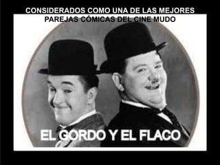CONSIDERADOS COMO UNA DE LAS MEJORES
PAREJAS CÓMICAS DEL CINE MUDO
 