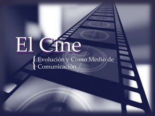 {
El CineEl CineEvolución y Como Medio de
Comunicación{
 