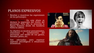 PLANOS EXPRESIVOS
• Revelan y muestran las expresiones
de los personajes.
• Primer plano: En este plano se
destaca la expr...