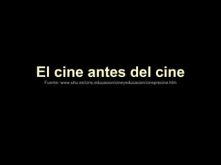 El cine antes del cine Fuente: www.uhu.es/cine.educacion/cineyeducacion/cineprecine.htm 