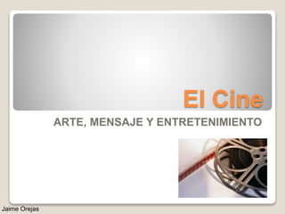 El Cine
ARTE, MENSAJE Y ENTRETENIMIENTO
Jaime Orejas
 