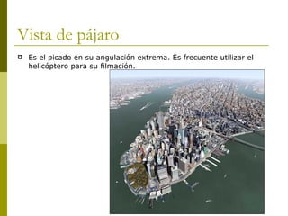 Vista de pájaro Es el picado en su angulación extrema. Es frecuente utilizar el helicóptero para su filmación. 
