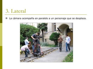 3. Lateral La cámara acompaña en paralelo a un personaje que se desplaza. 