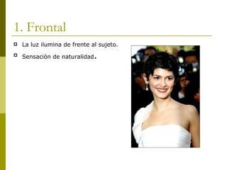 1. Frontal La luz ilumina de frente al sujeto. Sensación de naturalidad . 