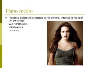 Plano medio Presenta al personaje cortado por la cintura. Interesa la reacción del personaje. Valor dramático, psicológico y narrativo. 