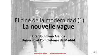 El cine de la modernidad (1)
La nouvelle vague
Ricardo Jimeno Aranda
Universidad Complutense de Madrid
Historia del Cine Mundial Ricardo Jimeno Aranda 2020 © 1
 