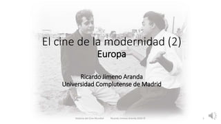 El cine de la modernidad (2)
Europa
Ricardo Jimeno Aranda
Universidad Complutense de Madrid
Historia del Cine Mundial Ricardo Jimeno Aranda 2020 © 1
 