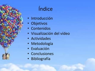 Índice
•   Introducción
•   Objetivos
•   Contenidos
•   Visualización del vídeo
•   Actividades
•   Metodología
•   Evaluación
•   Conclusiones
•   Bibliografía
 