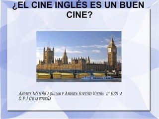 ¿ EL CINE INGLÉS ES UN BUEN  CINE? Andrea Mariño Aguilar y Andrea Riveiro Vieira  2º ESO A C.P.I Covaterreña 