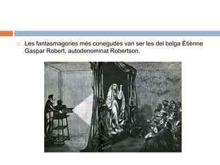  Les fantasmagories més conegudes van ser les del belga Étiènne
Gaspar Robert, autodenominat Robertson.
 