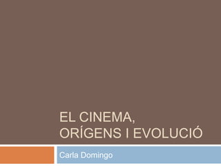 EL CINEMA,
ORÍGENS I EVOLUCIÓ
Carla Domingo
 
