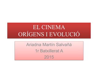 EL CINEMA
ORÍGENS I EVOLUCIÓ
Ariadna Martín Salvañá
1r Batxillerat A
2015
 