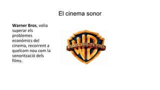 El cinema sonor
Warner Bros, volia
superar els
problemes
econòmics del
cinema, recorrent a
quelcom nou com la
sonorització dels
films.
 