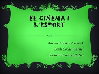 EL CINEMA I
 L’ESPORT


     Karima Cobaa i Arazouk
        Souli Cobaa i Idrissi
     Guillem Cruells i Rafael
 