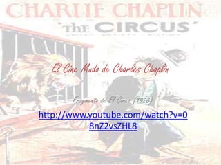 El Cine Mudo de Charles Chaplin Fragmento de El Circo (1928) http://www.youtube.com/watch?v=08nZ2vsZHL8 