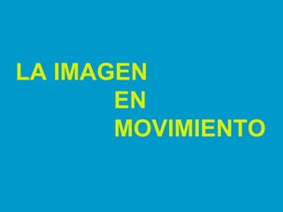 LA IMAGEN  EN  MOVIMIENTO 