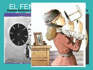Simon Ritter von Stamfer, de Viena, en Austria Joseph Antoine Ferdinand Plateau, de Gante, en Bélgica 1832 .  Fue el primer instrumento capaz de crear la ilusión de que una imagen se movía  realmente. Consistía en una rueda móvil con una serie de ranuras dispuestas regularmente, entre las que se colocaban imágenes que representaban fases  sucesivas de una acción. El disco, gracias a una varilla unida a su centro, se hacía girar rápidamente delante  de un espejo que reflejaba las imágenes a través de las ranuras, logrando así el efecto de una sola imagen en movimiento. EL FENAKISTOSCOPIO Y EL ESTROBOSCOPIO 