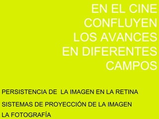 PERSISTENCIA DE  LA IMAGEN EN LA RETINA SISTEMAS DE PROYECCIÓN DE LA IMAGEN LA FOTOGRAFÍA EN EL CINE CONFLUYEN LOS AVANCES EN DIFERENTES CAMPOS 