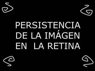 PERSISTENCIA  DE LA IMÁGEN EN  LA RETINA 