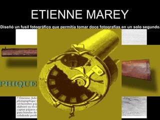 ETIENNE MAREY Diseñó un fusil fotográfico que permitía tomar doce fotografías en un solo segundo.   