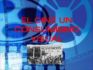 EL CINE UN CONSUMISMO VISUAL http://images.google.com.co/images? 