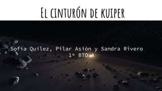 El cinturón de kuiper
Sofía Quílez, Pilar Asión y Sandra Rivero
1º BTO A
 