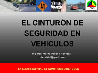 EL CINTURÓN DE
SEGURIDAD EN
VEHÍCULOS
LA SEGURIDAD VIAL, ES COMPROMISO DE TODOS
Ing. Raúl Alberto Peniche Mendoza
networkvial@gmail.com
 