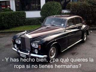 - Y has hecho bien, ¿pa qué quieres la
     ropa si no tienes hermanas?
 