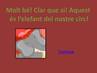 Molt bé! Clar que si! Aquest
 és l’elefant del nostre circ!



                  Continua
 