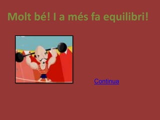 Molt bé! I a més fa equilibri!




                  Continua
 