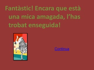 Fantàstic! Encara que està
 una mica amagada, l’has
 trobat enseguida!


                 Continua
 