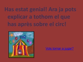 Has estat genial! Ara ja pots
 explicar a tothom el que
 has après sobre el circ!


                Vols tornar a jugar?
 