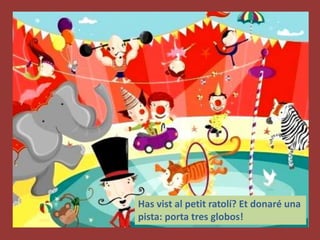 Has vist al petit ratolí? Et donaré una
pista: porta tres globos!
 