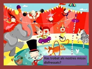 Has trobat als nostres micos
disfressats?
 