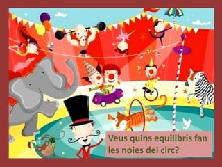 Veus quins equilibris fan
les noies del circ?
 
