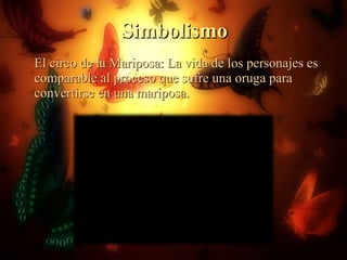 Simbolismo El circo de la Mariposa: La vida de los personajes es comparable al proceso que sufre una oruga para convertirse en una mariposa. 