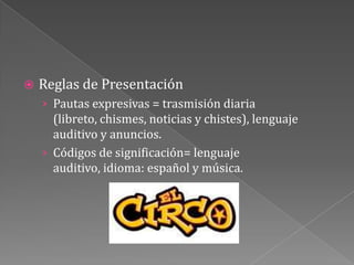 Reglas de PresentaciónPautas expresivas = trasmisión diaria (libreto, chismes, noticias y chistes), lenguaje auditivo y anuncios.Códigos de significación= lenguaje auditivo, idioma: español y música. 