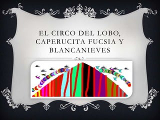EL CIRCO DEL LOBO,
CAPERUCITA FUCSIA Y
   BLANCANIEVES
 
