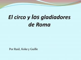 El circo y los gladiadores
de Roma
Por Raúl, Koke y Guille
 