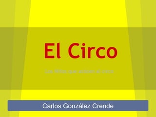 El Circo
Los Niños que asisten al circo




Carlos González Crende
 