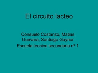 El circuito lacteo

  Consuelo Costanzo, Matias
  Guevara, Santiago Gaynor
Escuela tecnica secundaria nº 1
 