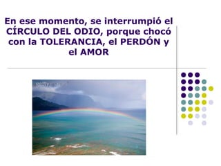 En ese momento, se interrumpió el
CÍRCULO DEL ODIO, porque chocó
con la TOLERANCIA, el PERDÓN y
el AMOR
 