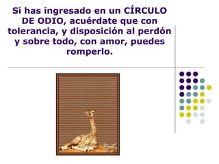 Si has ingresado en un CÍRCULO
DE ODIO, acuérdate que con
tolerancia, y disposición al perdón
y sobre todo, con amor, puedes
romperlo.
 