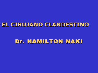Dr. HAMILTON NAKI EL CIRUJANO CLANDESTINO  