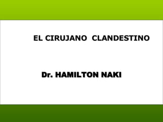 Dr. HAMILTON NAKI EL CIRUJANO  CLANDESTINO  