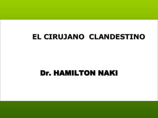 Dr. HAMILTON NAKI EL CIRUJANO  CLANDESTINO  