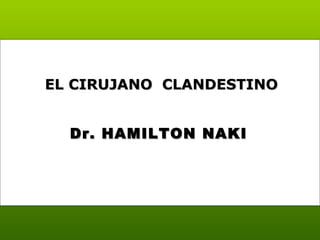 Dr. HAMILTON NAKI EL CIRUJANO  CLANDESTINO  