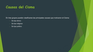 Causas del Cisma
En tres grupos pueden clasificarse las principales causas que motivaron el Cisma:
- De tipo étnico
- De tipo religioso
- De tipo político
 